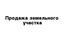 Продажа земельного  участка 